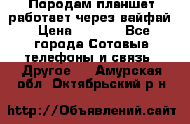 Породам планшет работает через вайфай › Цена ­ 5 000 - Все города Сотовые телефоны и связь » Другое   . Амурская обл.,Октябрьский р-н